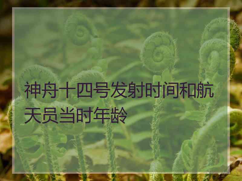 神舟十四号发射时间和航天员当时年龄