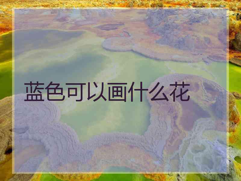 蓝色可以画什么花