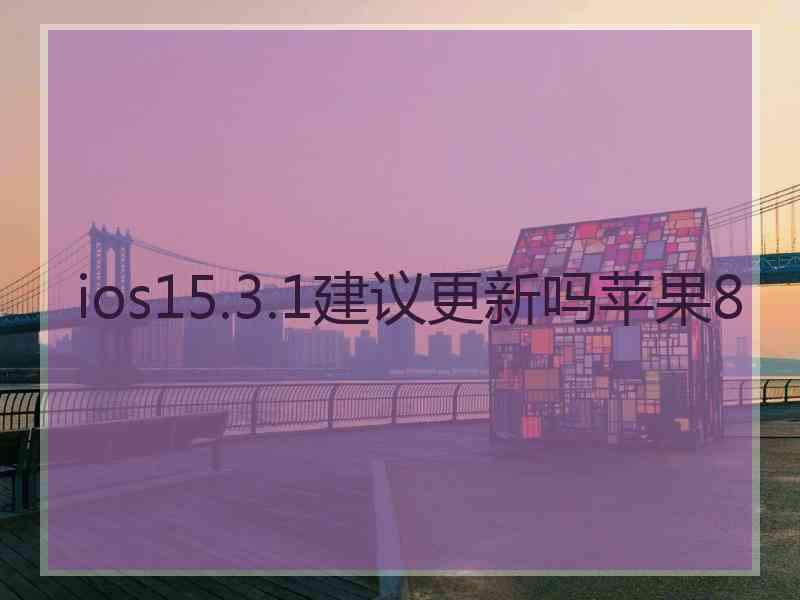 ios15.3.1建议更新吗苹果8