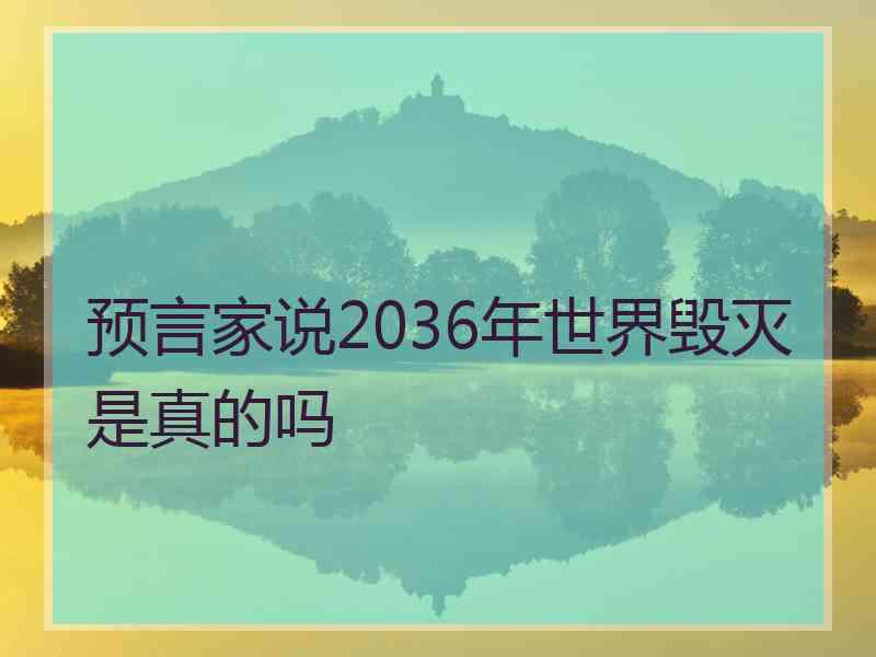 预言家说2036年世界毁灭是真的吗