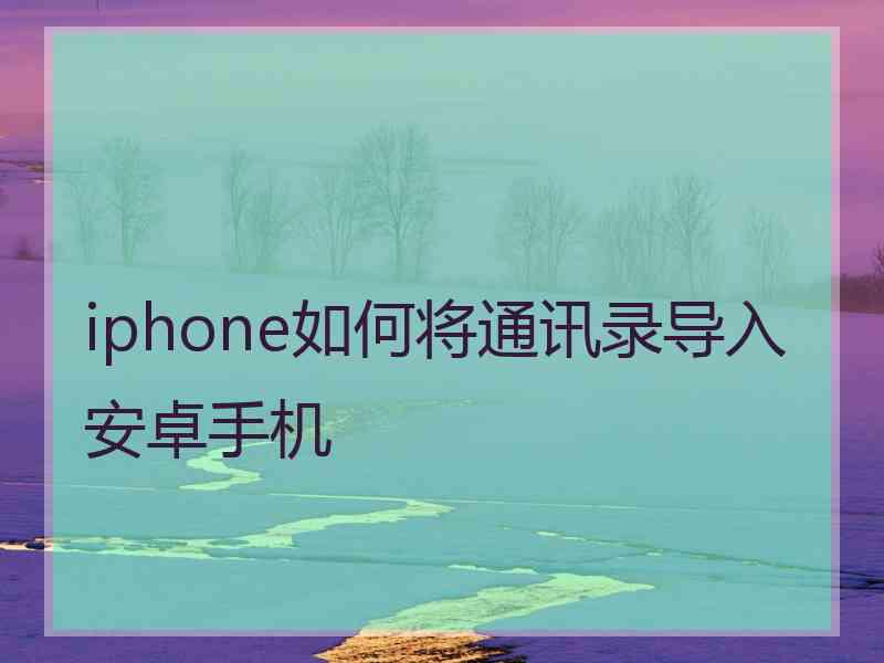 iphone如何将通讯录导入安卓手机