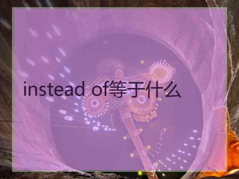 instead of等于什么