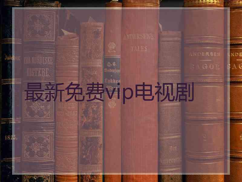 最新免费vip电视剧