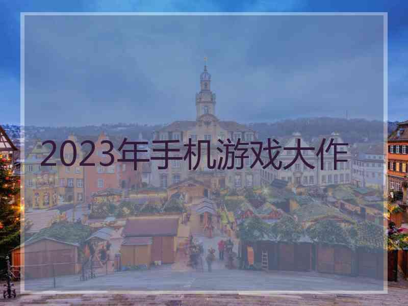 2023年手机游戏大作