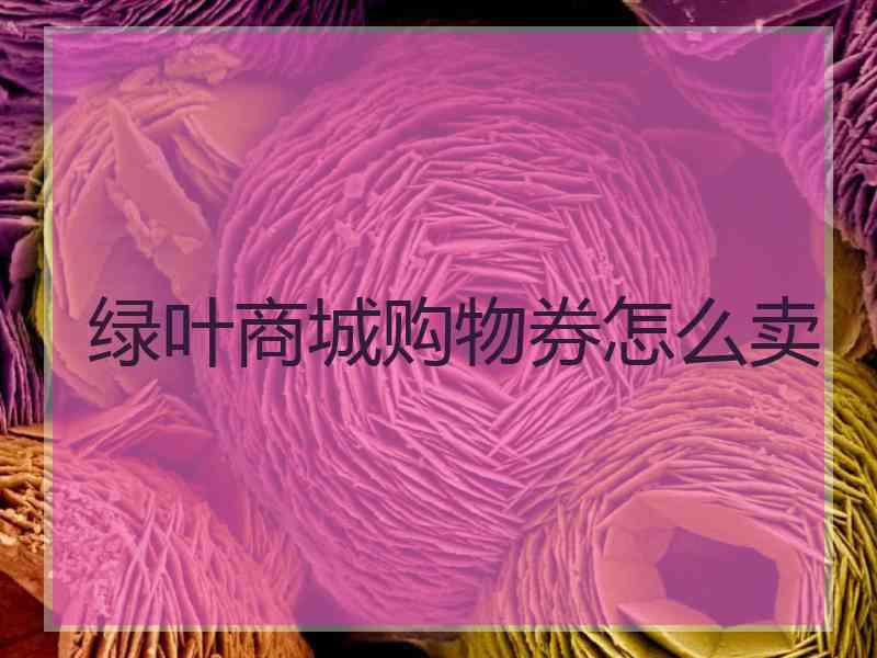 绿叶商城购物券怎么卖