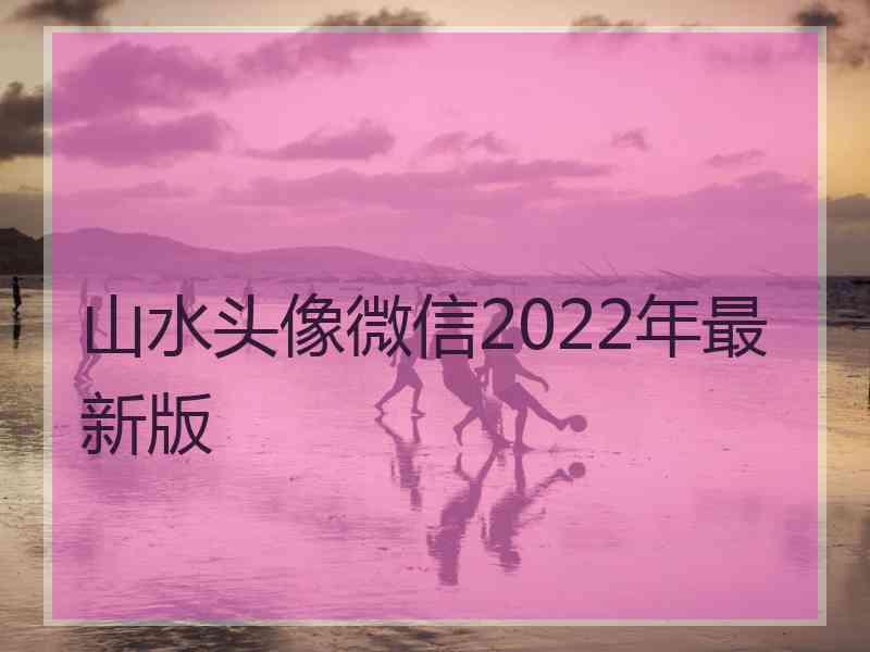 山水头像微信2022年最新版