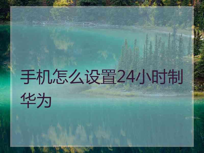 手机怎么设置24小时制华为