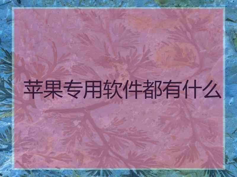 苹果专用软件都有什么