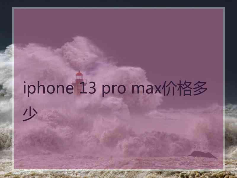 iphone 13 pro max价格多少