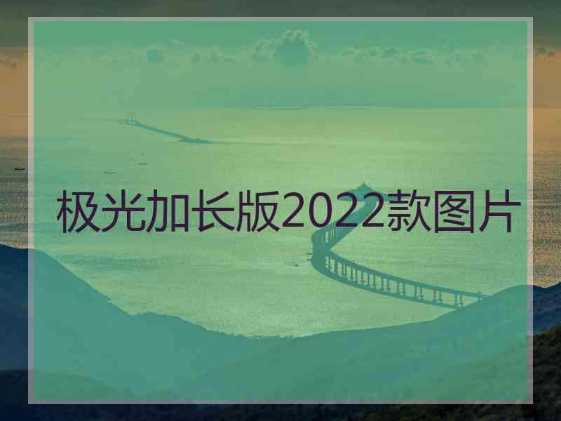 极光加长版2022款图片