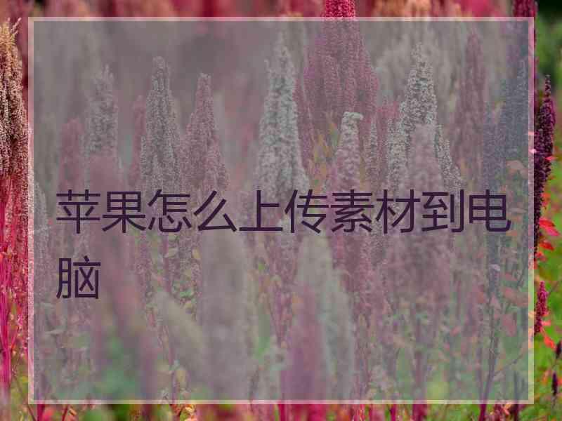 苹果怎么上传素材到电脑