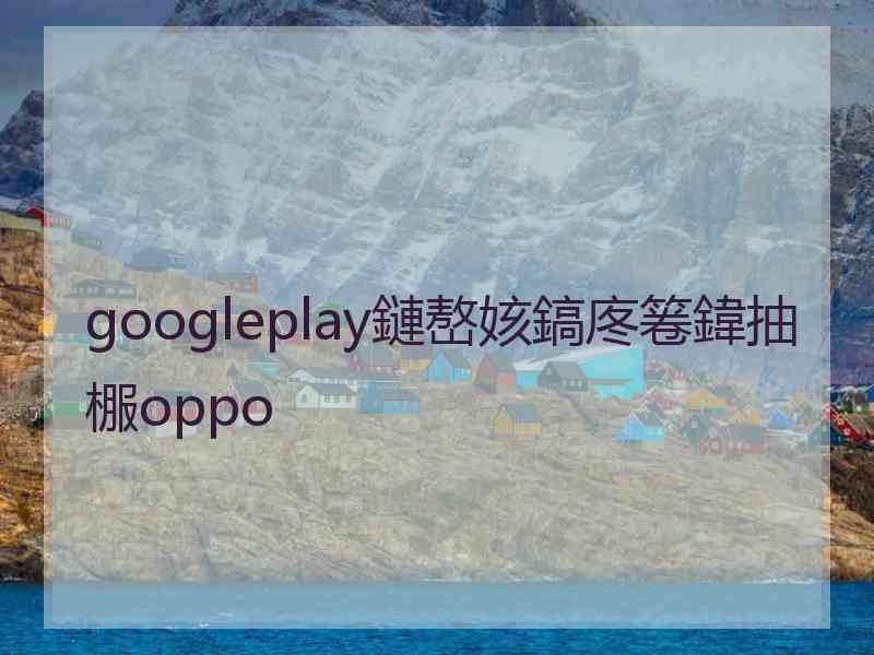 googleplay鏈嶅姟鎬庝箞鍏抽棴oppo