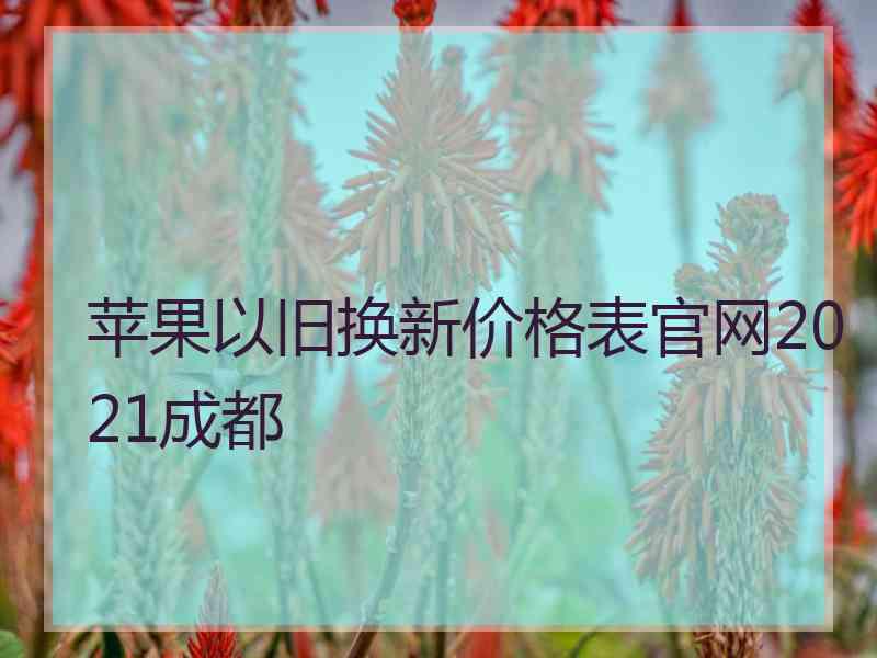 苹果以旧换新价格表官网2021成都