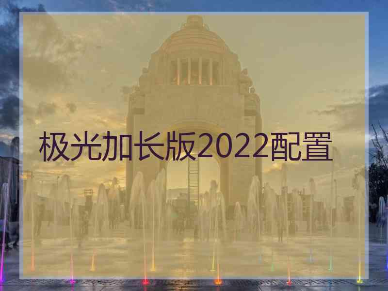 极光加长版2022配置