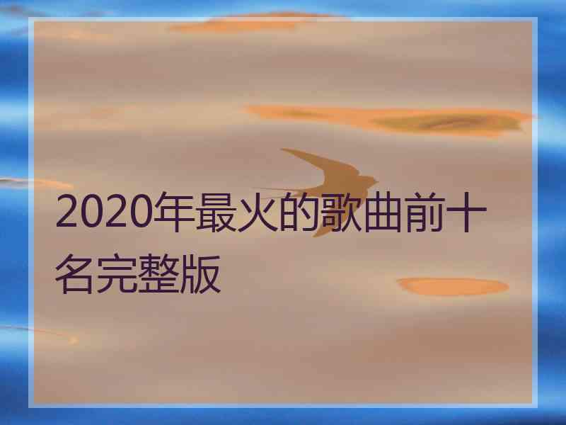 2020年最火的歌曲前十名完整版