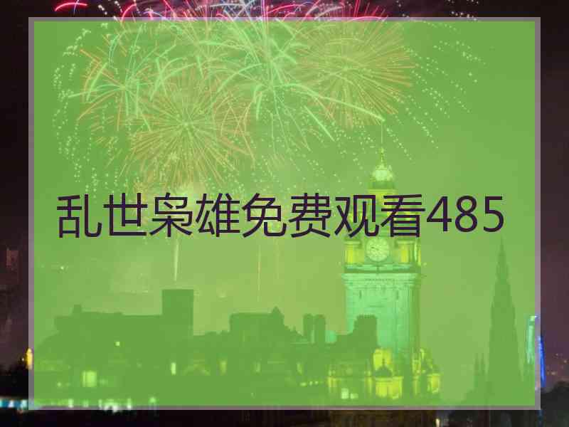 乱世枭雄免费观看485