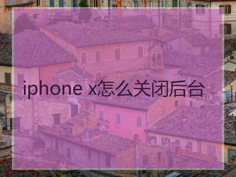 iphone x怎么关闭后台