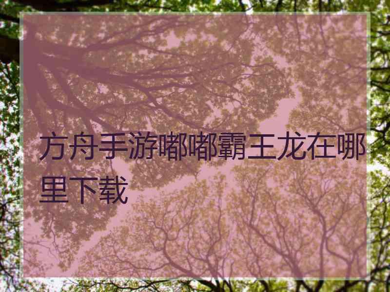 方舟手游嘟嘟霸王龙在哪里下载