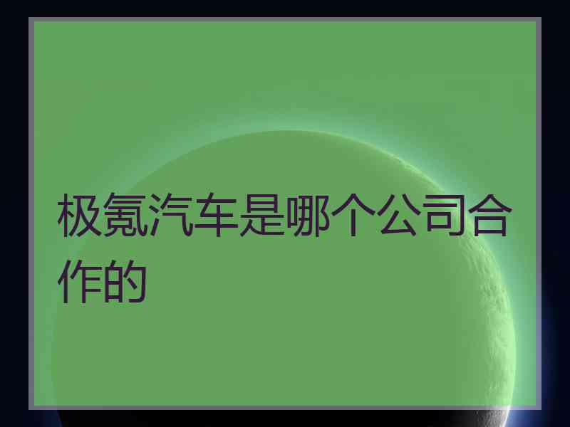 极氪汽车是哪个公司合作的