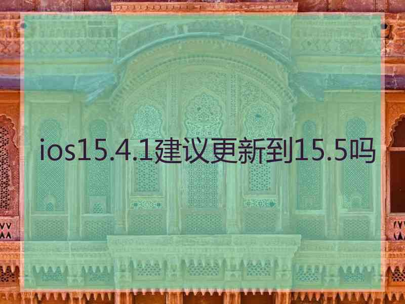 ios15.4.1建议更新到15.5吗