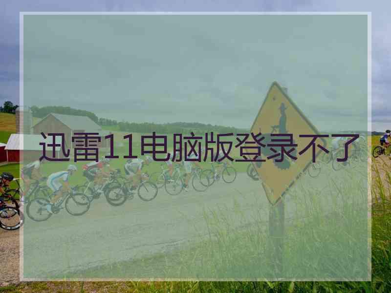 迅雷11电脑版登录不了