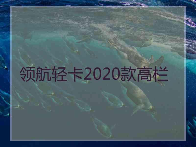 领航轻卡2020款高栏