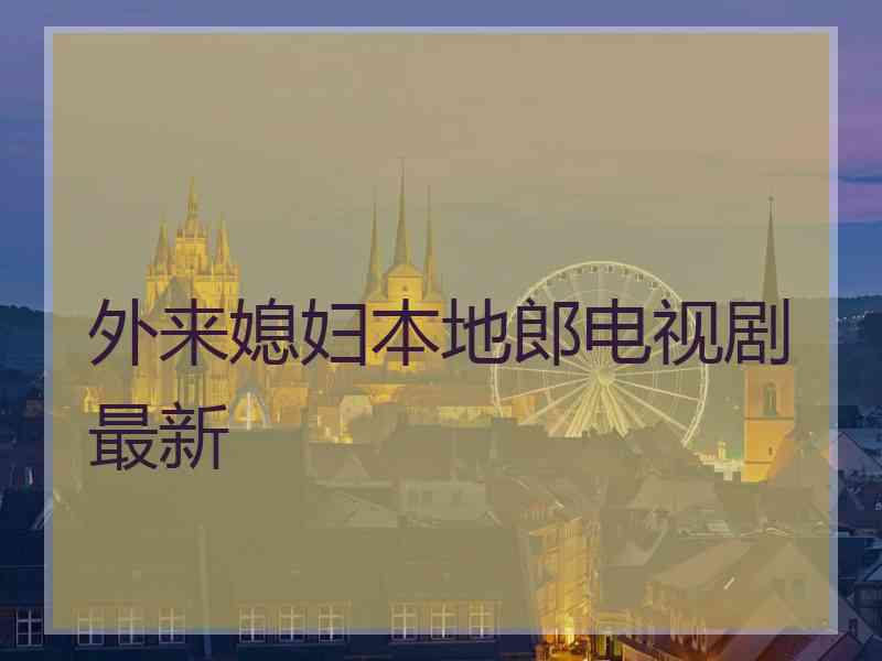 外来媳妇本地郎电视剧最新