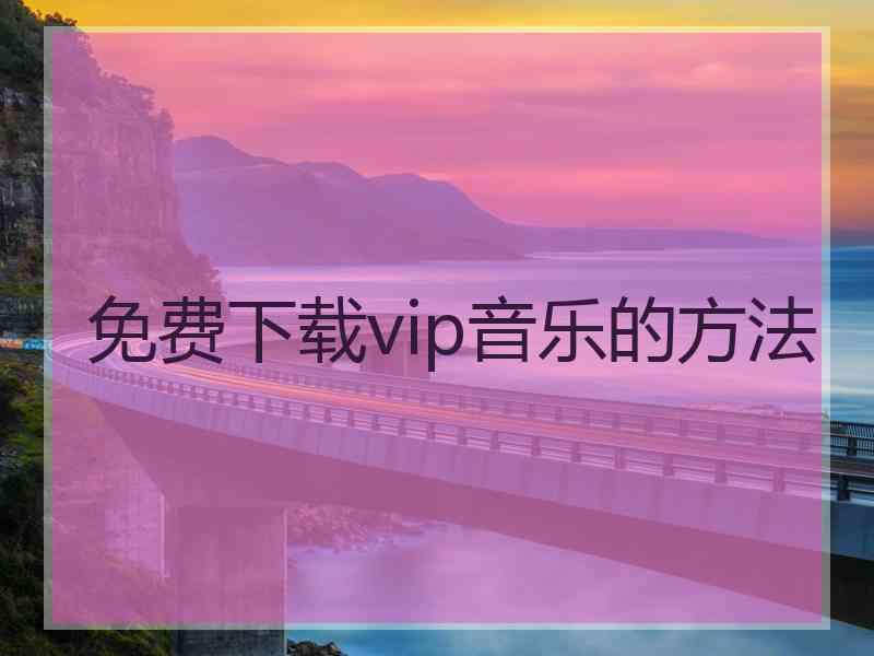 免费下载vip音乐的方法