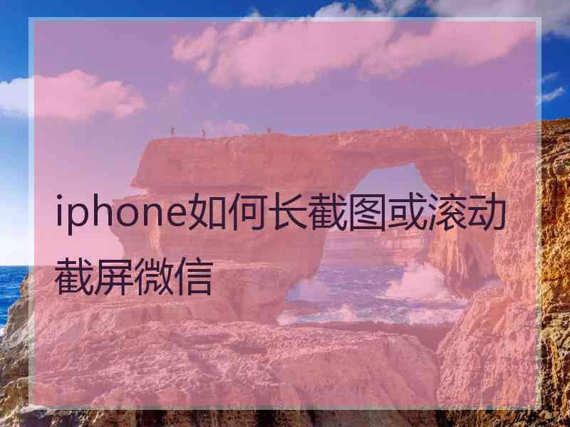 iphone如何长截图或滚动截屏微信