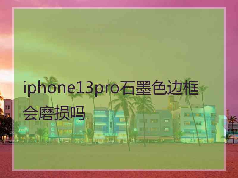 iphone13pro石墨色边框会磨损吗