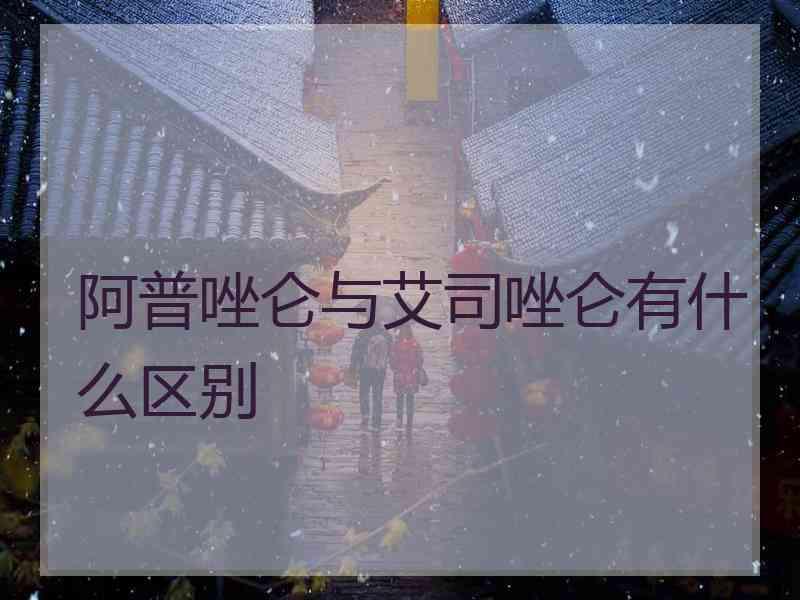 阿普唑仑与艾司唑仑有什么区别