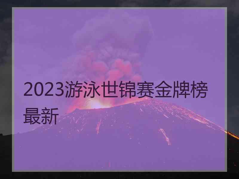 2023游泳世锦赛金牌榜 最新