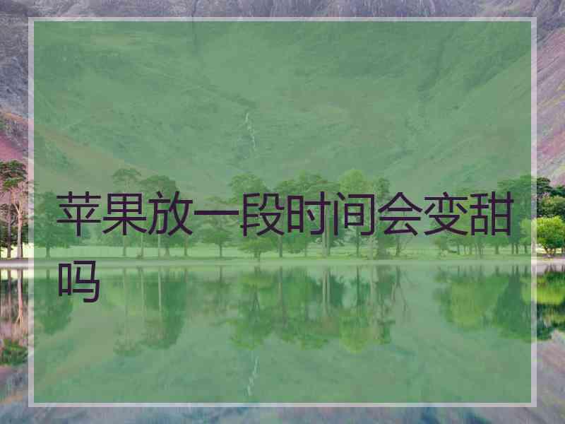 苹果放一段时间会变甜吗