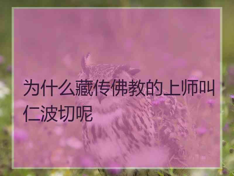 为什么藏传佛教的上师叫仁波切呢