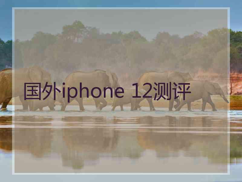 国外iphone 12测评