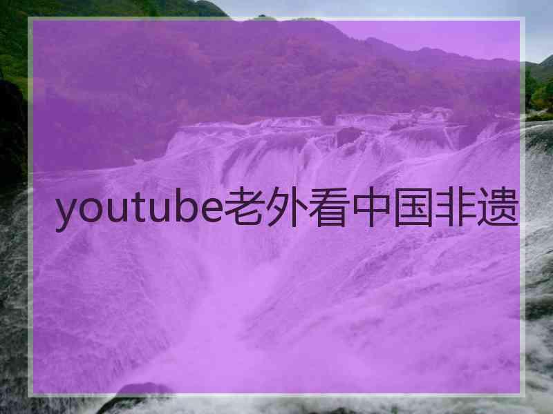 youtube老外看中国非遗