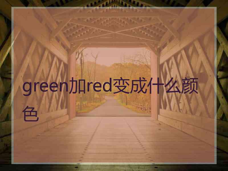 green加red变成什么颜色