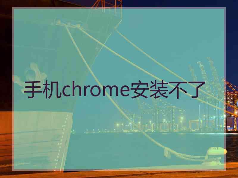 手机chrome安装不了