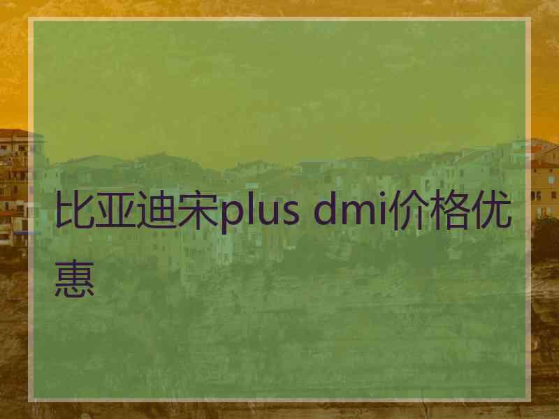 比亚迪宋plus dmi价格优惠