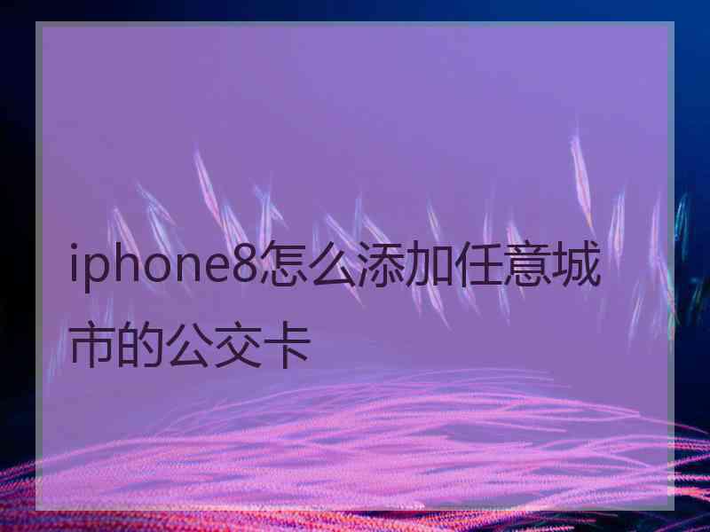 iphone8怎么添加任意城市的公交卡