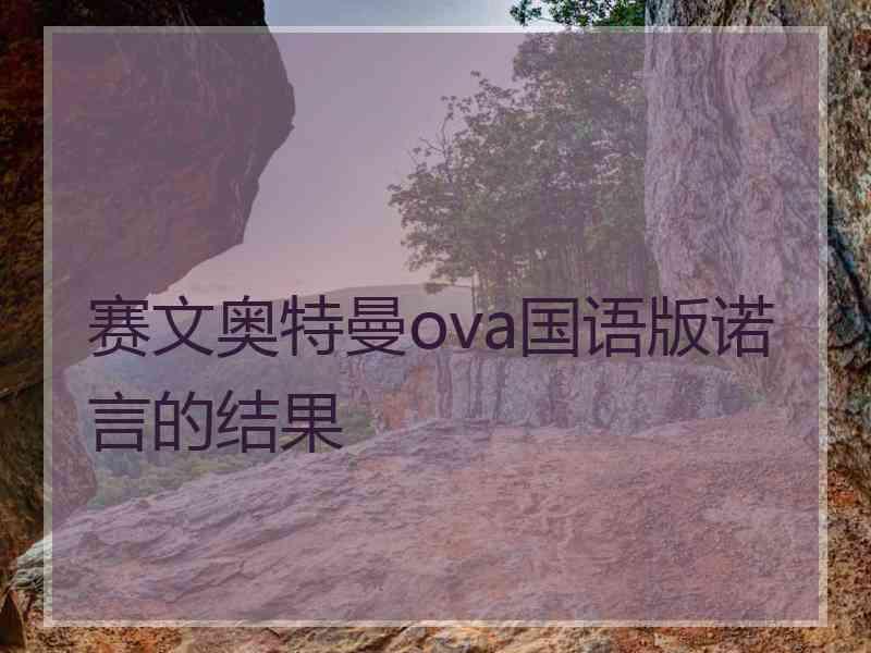 赛文奥特曼ova国语版诺言的结果