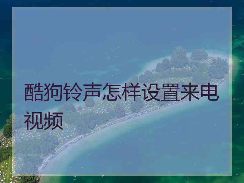 酷狗铃声怎样设置来电视频