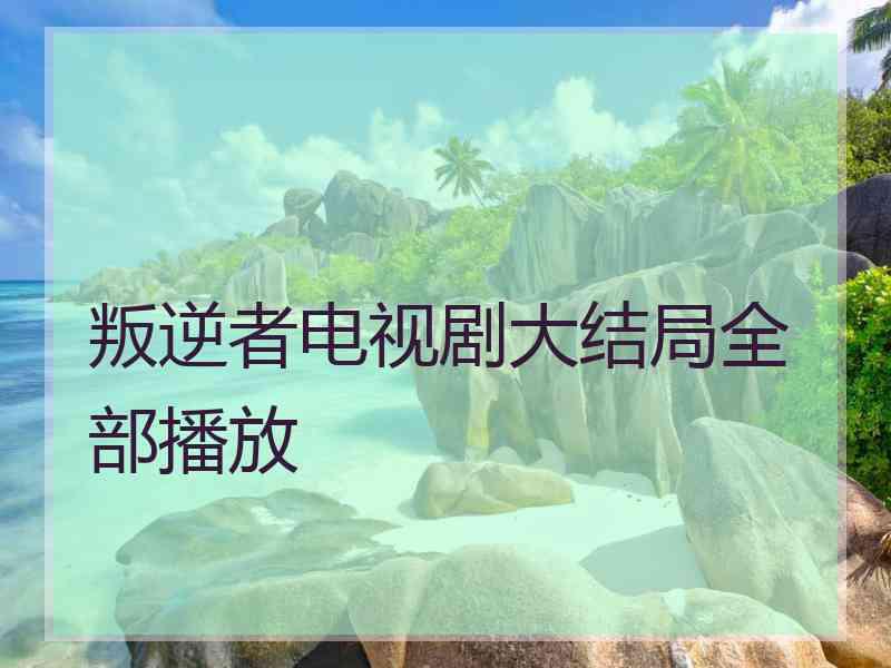 叛逆者电视剧大结局全部播放