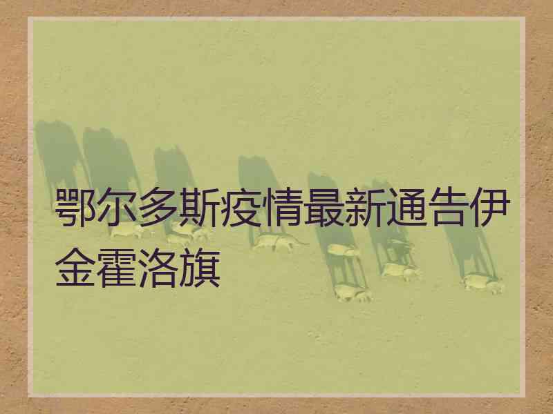 鄂尔多斯疫情最新通告伊金霍洛旗