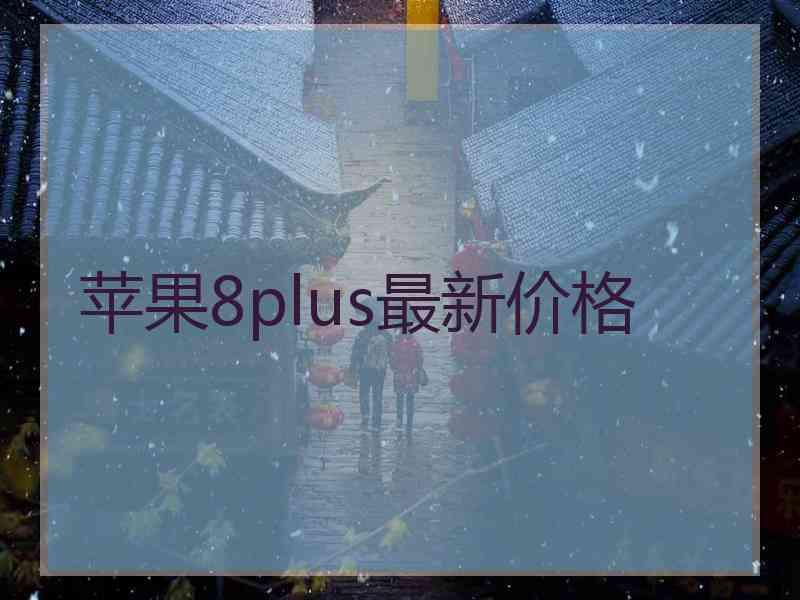 苹果8plus最新价格