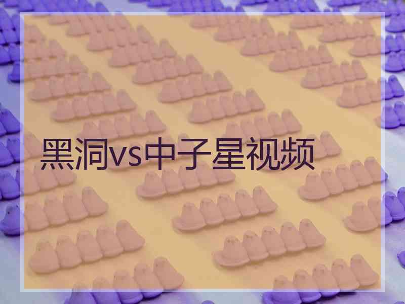 黑洞vs中子星视频