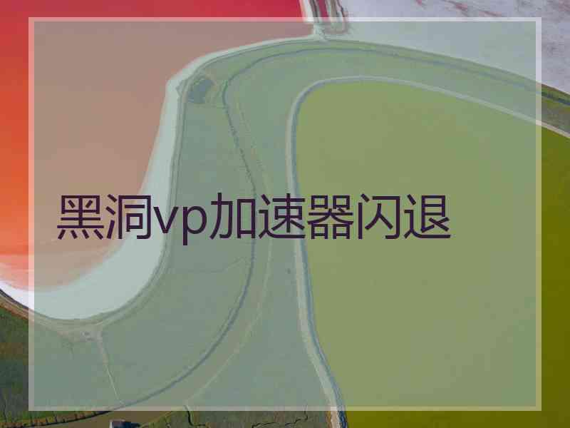 黑洞vp加速器闪退