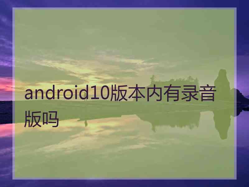 android10版本内有录音版吗