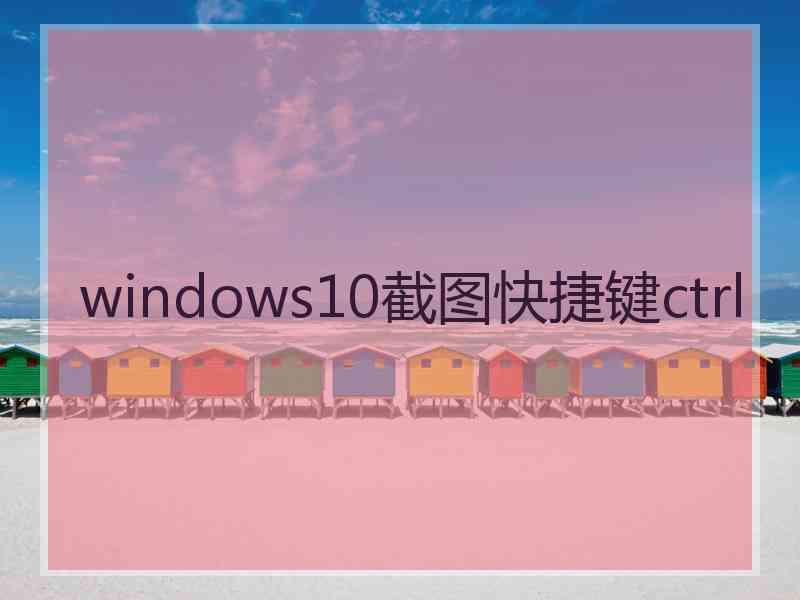 windows10截图快捷键ctrl