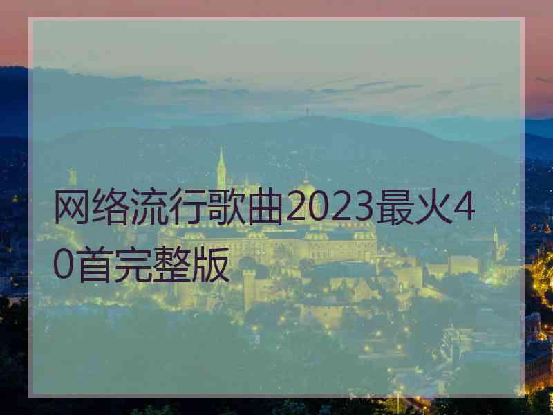 网络流行歌曲2023最火40首完整版